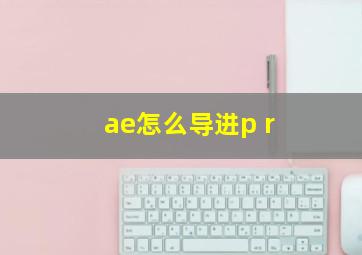 ae怎么导进p r